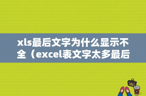 xls最后文字为什么显示不全（excel表文字太多最后几段显示不全）