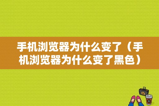 手机浏览器为什么变了（手机浏览器为什么变了黑色）