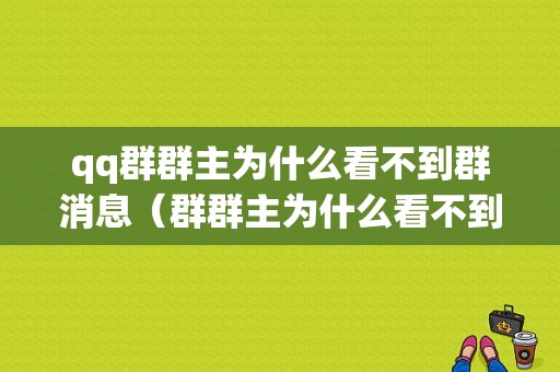 qq群群主为什么看不到群消息（群群主为什么看不到谁退群）