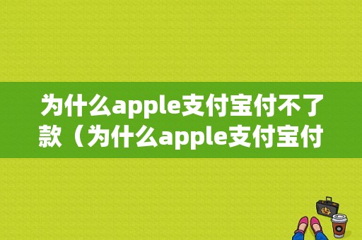 为什么apple支付宝付不了款（为什么apple支付宝付不了款了）