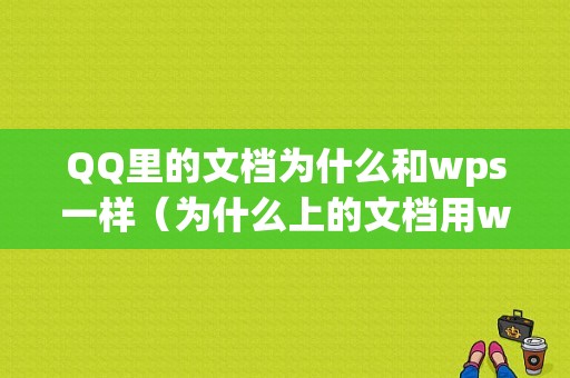 QQ里的文档为什么和wps一样（为什么上的文档用wps打不开）