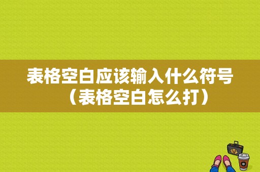 表格空白应该输入什么符号（表格空白怎么打）