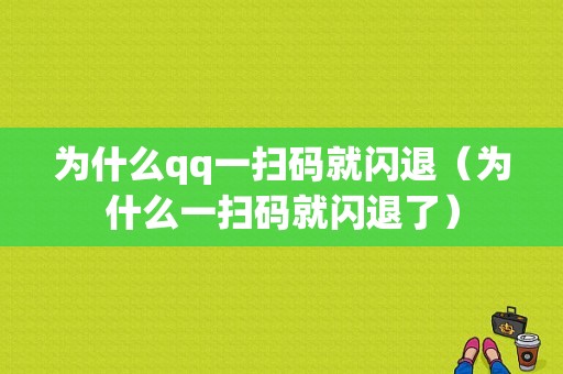 为什么qq一扫码就闪退（为什么一扫码就闪退了）