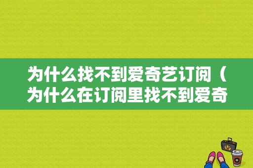 为什么找不到爱奇艺订阅（为什么在订阅里找不到爱奇艺自动续费）