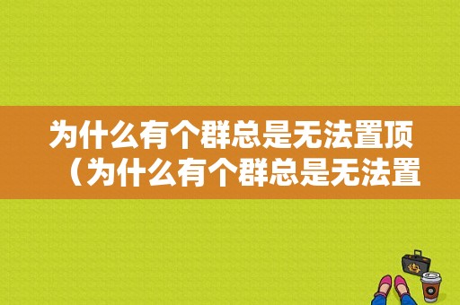 为什么有个群总是无法置顶（为什么有个群总是无法置顶消息）