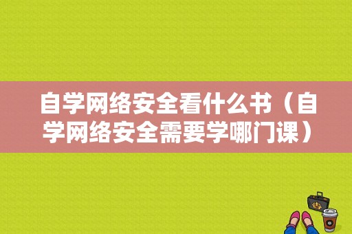 自学网络安全看什么书（自学网络安全需要学哪门课）