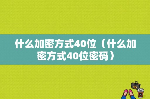 什么加密方式40位（什么加密方式40位密码）