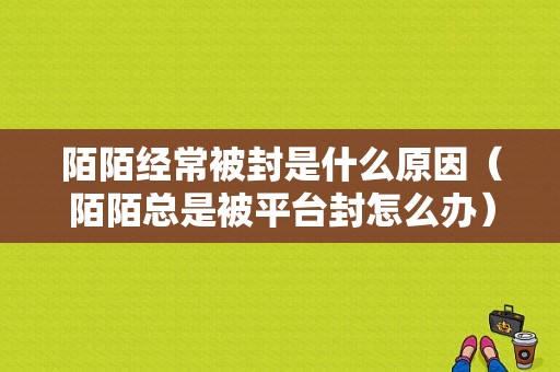 陌陌经常被封是什么原因（陌陌总是被平台封怎么办）