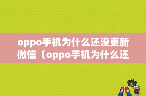 oppo手机为什么还没更新微信（oppo手机为什么还没更新微信提示）