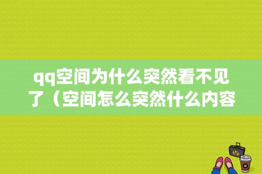 qq空间为什么突然看不见了（空间怎么突然什么内容都不显示了）