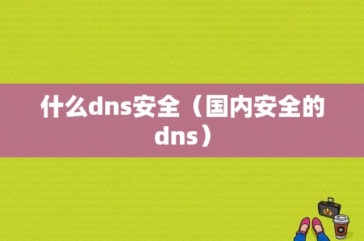 什么dns安全（国内安全的dns）