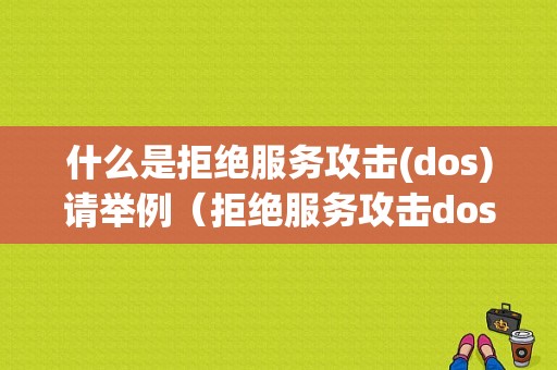 什么是拒绝服务攻击(dos)请举例（拒绝服务攻击dos名词解释）