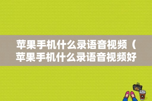 苹果手机什么录语音视频（苹果手机什么录语音视频好）