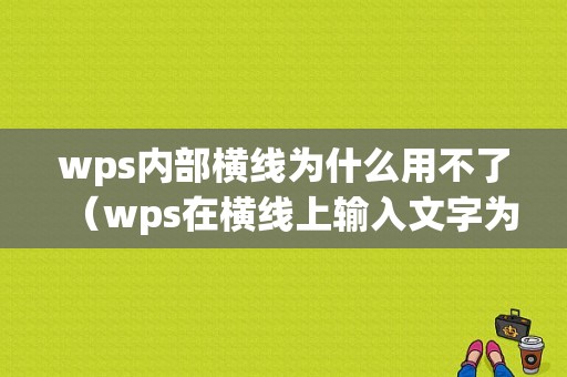 wps内部横线为什么用不了（wps在横线上输入文字为什么就没横线了）