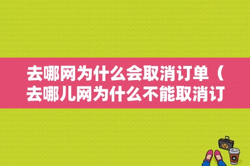 去哪网为什么会取消订单（去哪儿网为什么不能取消订单）