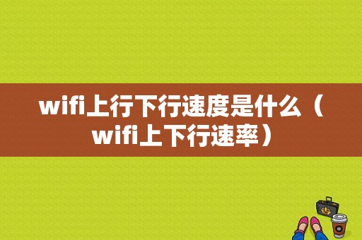 wifi上行下行速度是什么（wifi上下行速率）