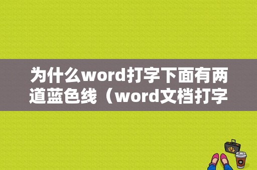 为什么word打字下面有两道蓝色线（word文档打字出现蓝色的双线条）