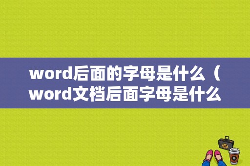 word后面的字母是什么（word文档后面字母是什么）