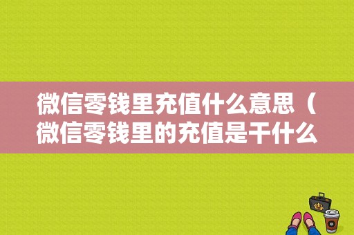 微信零钱里充值什么意思（微信零钱里的充值是干什么的）