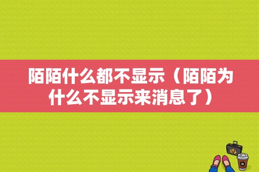 陌陌什么都不显示（陌陌为什么不显示来消息了）