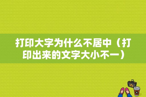 打印大字为什么不居中（打印出来的文字大小不一）