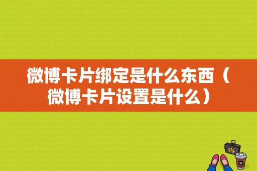 微博卡片绑定是什么东西（微博卡片设置是什么）