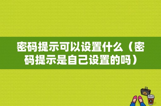 密码提示可以设置什么（密码提示是自己设置的吗）