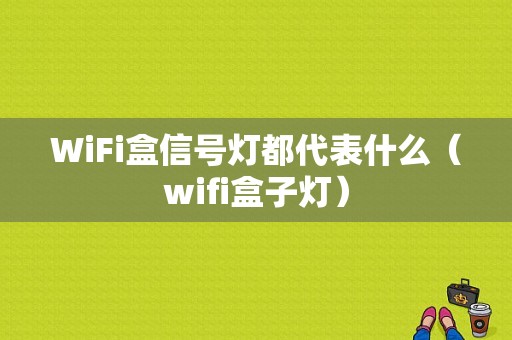 WiFi盒信号灯都代表什么（wifi盒子灯）