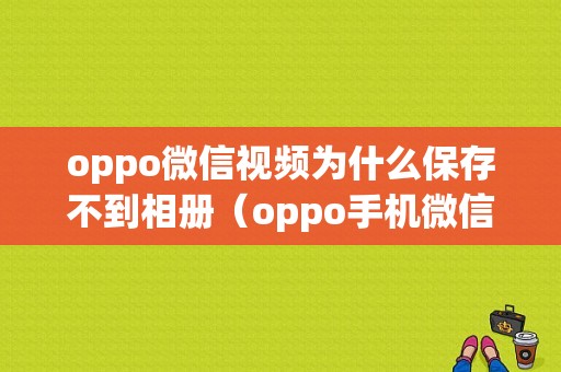 oppo微信视频为什么保存不到相册（oppo手机微信拍的视频相册里没有,有照片）