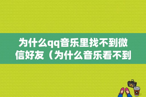 为什么qq音乐里找不到微信好友（为什么音乐看不到好友）