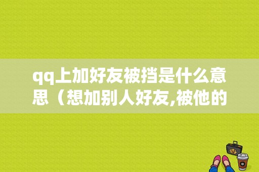 qq上加好友被挡是什么意思（想加别人好友,被他的问题挡住了怎么办）