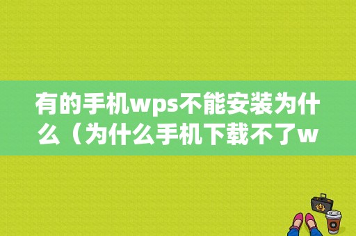 有的手机wps不能安装为什么（为什么手机下载不了wps）