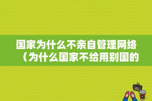 国家为什么不亲自管理网络（为什么国家不给用别国的网络）