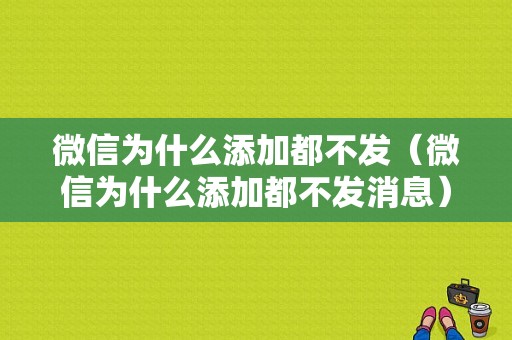 微信为什么添加都不发（微信为什么添加都不发消息）