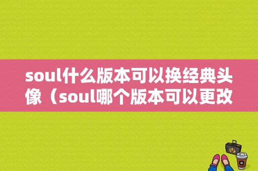 soul什么版本可以换经典头像（soul哪个版本可以更改性别）