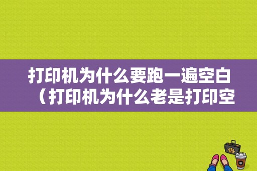 打印机为什么要跑一遍空白（打印机为什么老是打印空白）