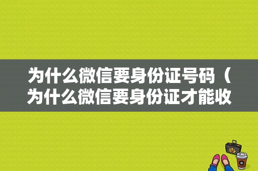 为什么微信要身份证号码（为什么微信要身份证才能收钱）