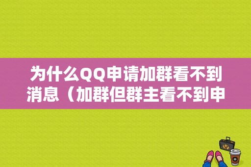 为什么QQ申请加群看不到消息（加群但群主看不到申请）