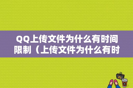 QQ上传文件为什么有时间限制（上传文件为什么有时间限制呢）