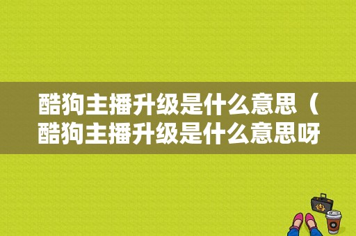 酷狗主播升级是什么意思（酷狗主播升级是什么意思呀）