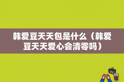 韩爱豆天天包是什么（韩爱豆天天爱心会清零吗）