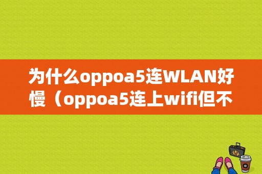 为什么oppoa5连WLAN好慢（oppoa5连上wifi但不能用怎么办?）