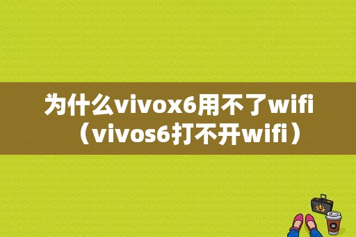 为什么vivox6用不了wifi（vivos6打不开wifi）