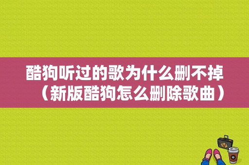 酷狗听过的歌为什么删不掉（新版酷狗怎么删除歌曲）