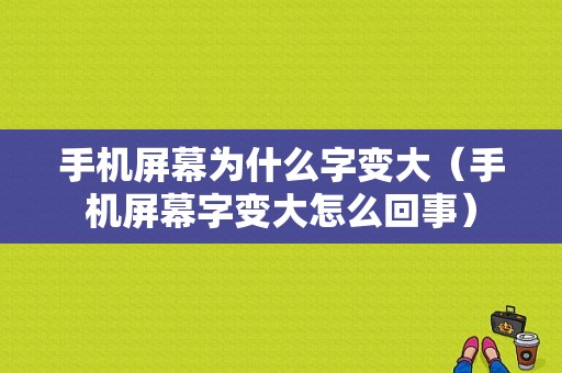 手机屏幕为什么字变大（手机屏幕字变大怎么回事）