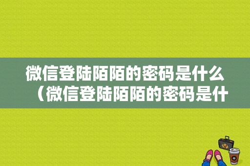 微信登陆陌陌的密码是什么（微信登陆陌陌的密码是什么呢）