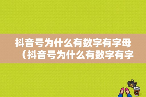 抖音号为什么有数字有字母（抖音号为什么有数字有字母呢）