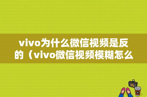 vivo为什么微信视频是反的（vivo微信视频模糊怎么回事）