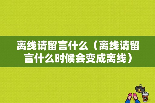 离线请留言什么（离线请留言什么时候会变成离线）