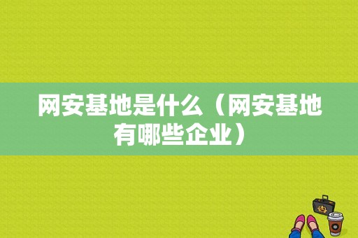 网安基地是什么（网安基地有哪些企业）